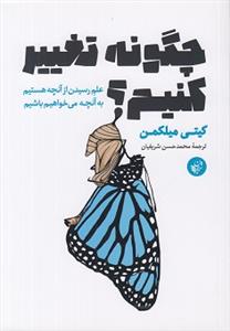 چگونه تغيير كنيم - علم رسيدن از آنچه هستيم به آنچه مي خواهيم باشيم