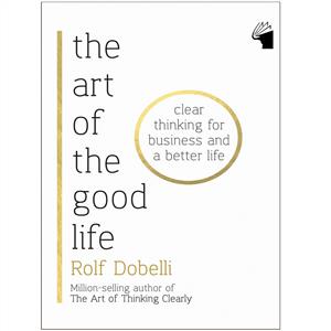 The Art of the Good Life: Clear Thinking for Business and a Better Life - هنر خوب زندگی کردن