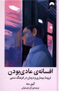 افسانه ی عادی بودن - تروما، بیماری و درمان در فرهنگ سمی