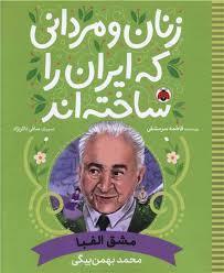 زنان و مردانی که ایران را ساختند -  محمد بهمن بگی - مشق الفبا