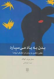 بدن به یاد می سپارد - مغز ذهن و بدن در شفای تروما