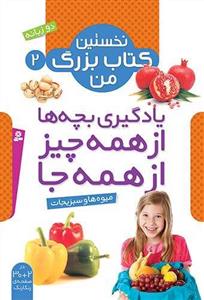 نخستین کتاب بزرگ من 2 - یادگیری بچه ها از همه چیز از همه جا - میوه ها و سبزیجات