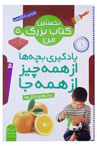 نخستین کتاب بزرگ من 5 - یادگیری بچه ها از همه چیز از همه جا - رنگ ها و شکل ها